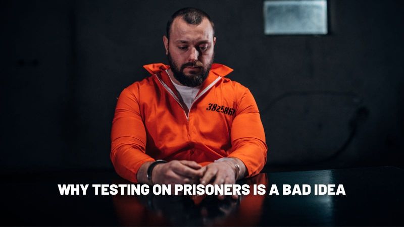 Why Testing on Prisoners is a Bad Idea